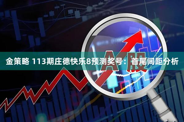 金策略 113期庄德快乐8预测奖号：首尾间距分析