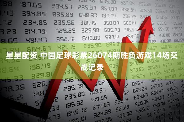星星配资 中国足球彩票26074期胜负游戏14场交战记录