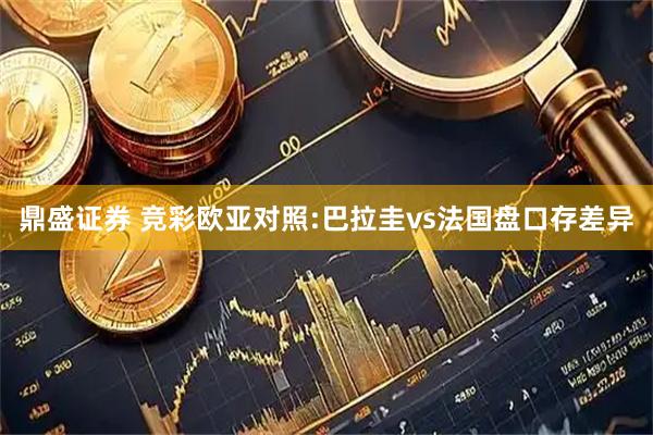 鼎盛证券 竞彩欧亚对照:巴拉圭vs法国盘口存差异
