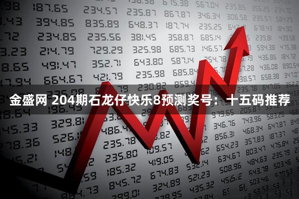金盛网 204期石龙仔快乐8预测奖号：十五码推荐