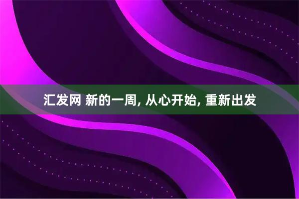 汇发网 新的一周, 从心开始, 重新出发