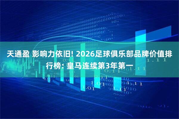 天通盈 影响力依旧! 2026足球俱乐部品牌价值排行榜: 皇马连续第3年第一
