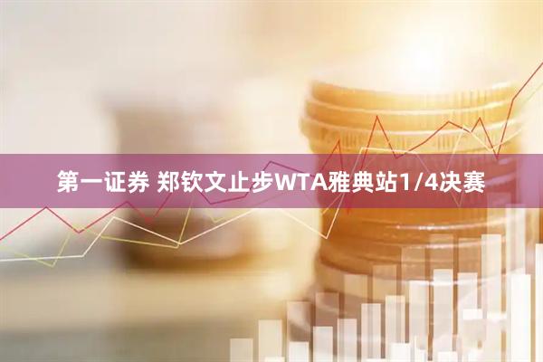 第一证券 郑钦文止步WTA雅典站1/4决赛