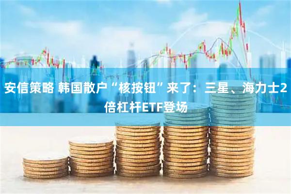 安信策略 韩国散户“核按钮”来了：三星、海力士2倍杠杆ETF登场